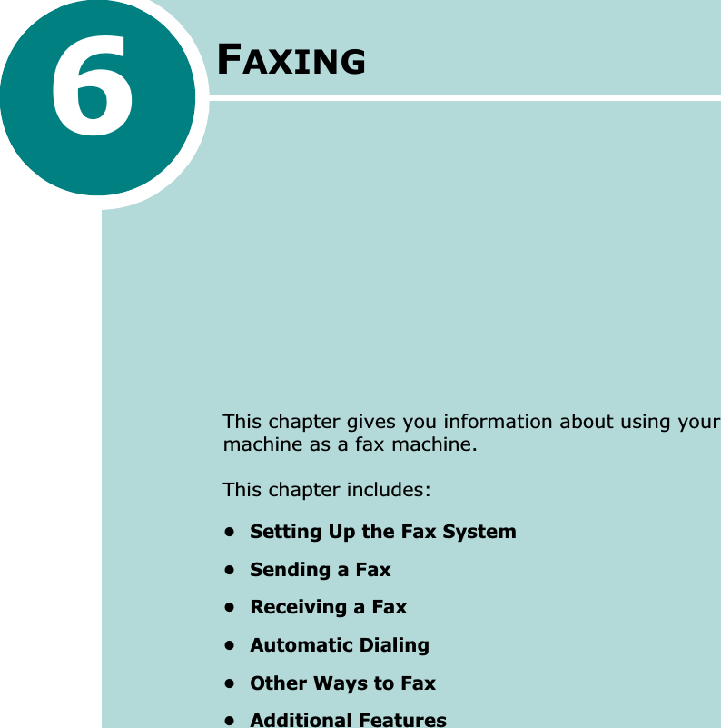 6FAXINGThis chapter gives you information about using your machine as a fax machine.This chapter includes:• Setting Up the Fax System•Sending a Fax• Receiving a Fax• Automatic Dialing• Other Ways to Fax• Additional Features
