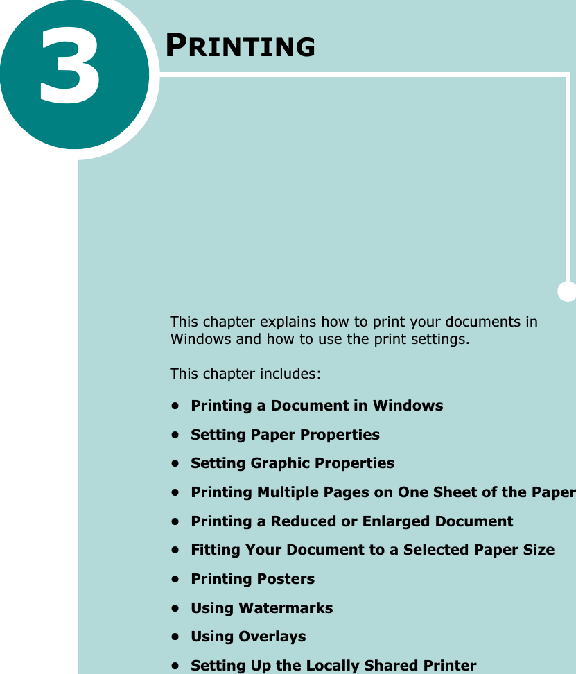 3PRINTINGThis chapter explains how to print your documents in Windows and how to use the print settings. This chapter includes:• Printing a Document in Windows• Setting Paper Properties• Setting Graphic Properties• Printing Multiple Pages on One Sheet of the Paper• Printing a Reduced or Enlarged Document• Fitting Your Document to a Selected Paper Size•Printing Posters•Using Watermarks• Using Overlays• Setting Up the Locally Shared Printer
