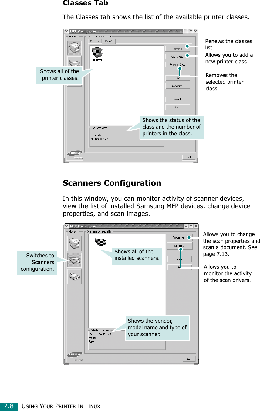 USING YOUR PRINTER IN LINUX7.8Classes TabThe Classes tab shows the list of the available printer classes.Scanners ConfigurationIn this window, you can monitor activity of scanner devices, view the list of installed Samsung MFP devices, change device properties, and scan images.Shows all of theprinter classes.Shows the status of the class and the number of printers in the class.Renews the classes list.Allows you to add a new printer class.Removes the selected printer class.Allows you to monitor the activity of the scan drivers.Allows you to change the scan properties and scan a document. See page 7.13.Shows all of the installed scanners.Switches toScannersconfiguration.Shows the vendor, model name and type of your scanner.