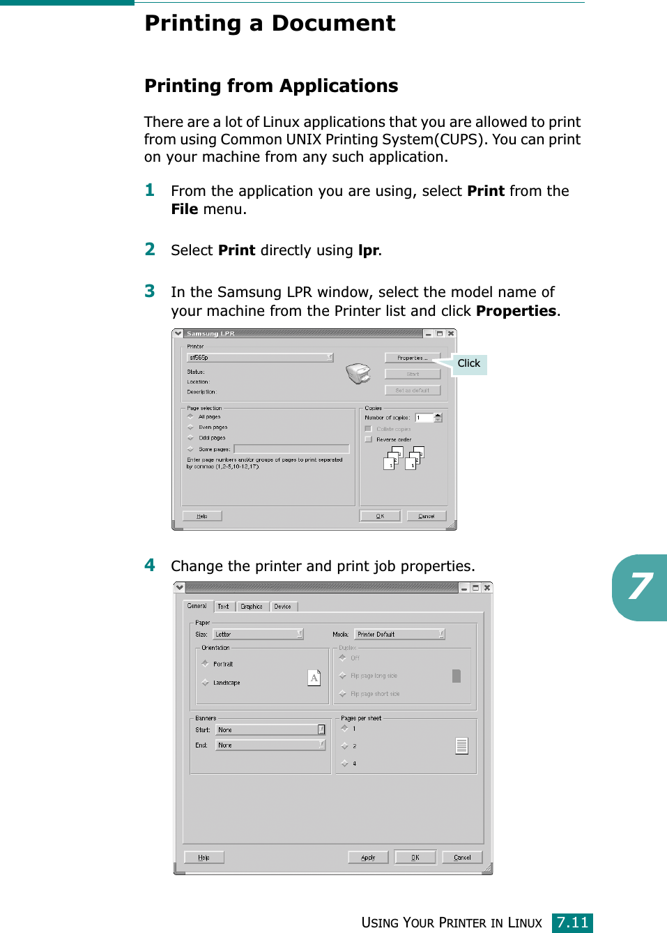 USING YOUR PRINTER IN LINUX7.117Printing a DocumentPrinting from ApplicationsThere are a lot of Linux applications that you are allowed to print from using Common UNIX Printing System(CUPS). You can print on your machine from any such application.1From the application you are using, select Print from the File menu.2Select Print directly using lpr.3In the Samsung LPR window, select the model name of your machine from the Printer list and click Properties.4Change the printer and print job properties.Click