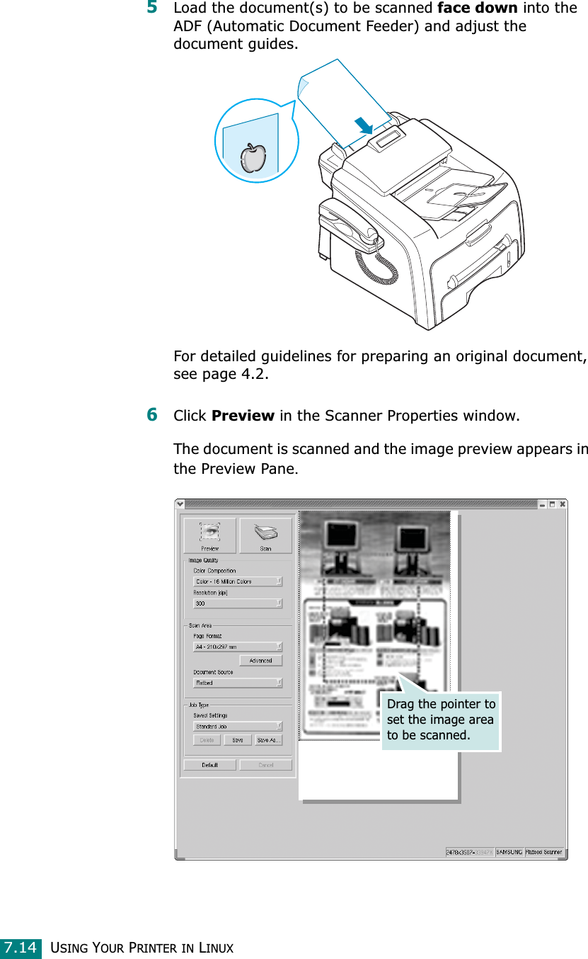 USING YOUR PRINTER IN LINUX7.145Load the document(s) to be scanned face down into the ADF (Automatic Document Feeder) and adjust the document guides.For detailed guidelines for preparing an original document, see page 4.2.6Click Preview in the Scanner Properties window.The document is scanned and the image preview appears in the Preview Pane.Drag the pointer to set the image area to be scanned.