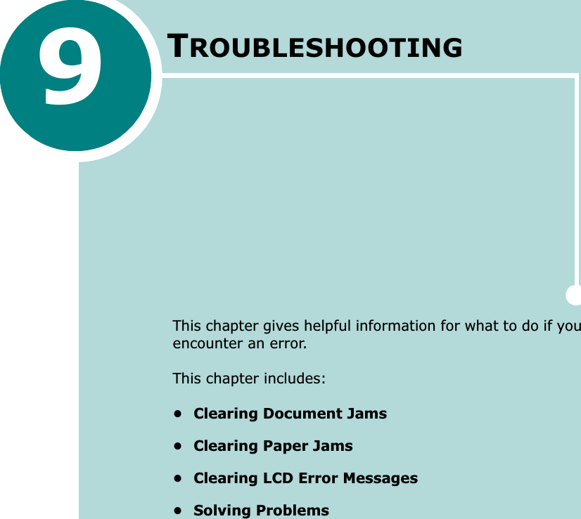 9TROUBLESHOOTINGThis chapter gives helpful information for what to do if you encounter an error.This chapter includes:• Clearing Document Jams• Clearing Paper Jams• Clearing LCD Error Messages• Solving Problems