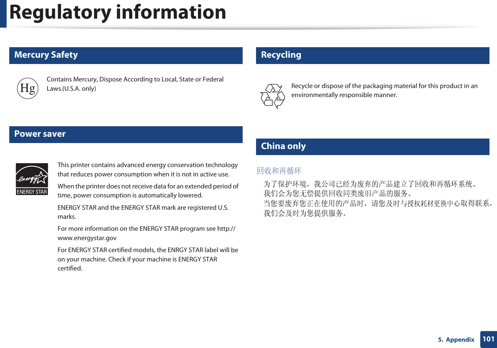 Regulatory information1015.  Appendix6 Mercury Safety7 Power saver8 Recycling9 China onlyContains Mercury, Dispose According to Local, State or Federal Laws.(U.S.A. only)This printer contains advanced energy conservation technology that reduces power consumption when it is not in active use.When the printer does not receive data for an extended period of time, power consumption is automatically lowered. ENERGY STAR and the ENERGY STAR mark are registered U.S. marks. For more information on the ENERGY STAR program see http://www.energystar.govFor ENERGY STAR certified models, the ENRGY STAR label will be on your machine. Check if your machine is ENERGY STAR certified.Recycle or dispose of the packaging material for this product in an environmentally responsible manner.