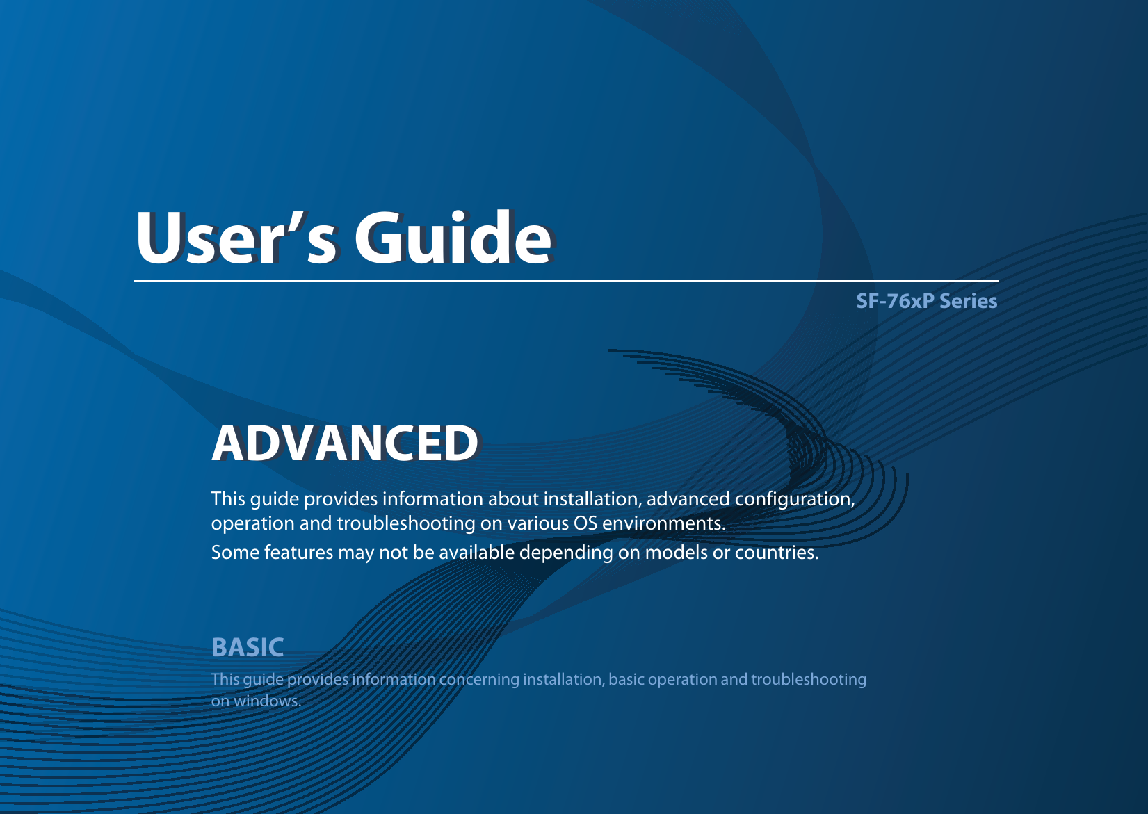 ADVANCEDUser’s GuideSF-76xP SeriesADVANCEDUser’s GuideThis guide provides information about installation, advanced configuration, operation and troubleshooting on various OS environments. Some features may not be available depending on models or countries.BASICThis guide provides information concerning installation, basic operation and troubleshooting on windows.