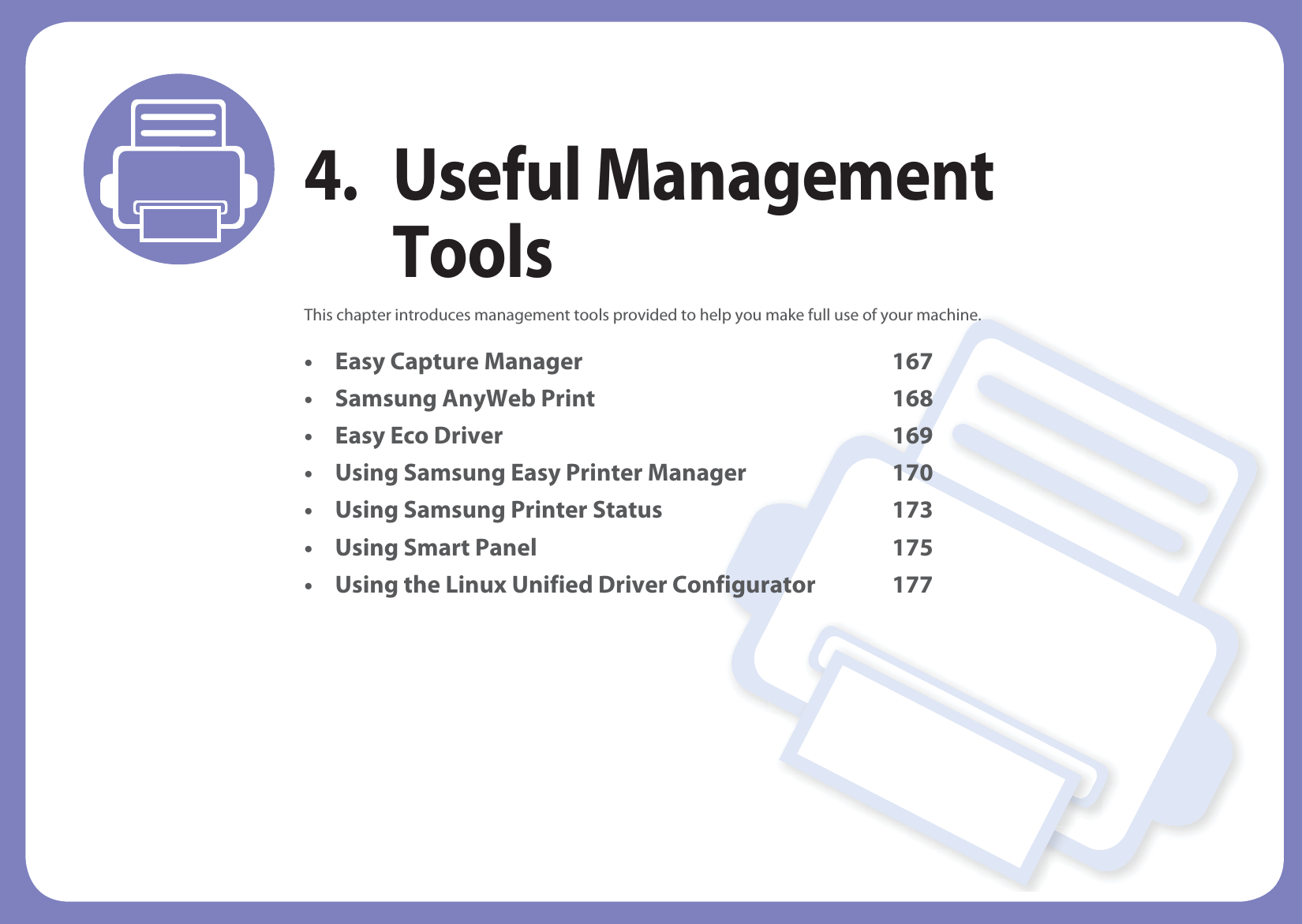 4. Useful Management ToolsThis chapter introduces management tools provided to help you make full use of your machine. • Easy Capture Manager 167• Samsung AnyWeb Print 168• Easy Eco Driver 169• Using Samsung Easy Printer Manager 170• Using Samsung Printer Status 173• Using Smart Panel 175• Using the Linux Unified Driver Configurator 177