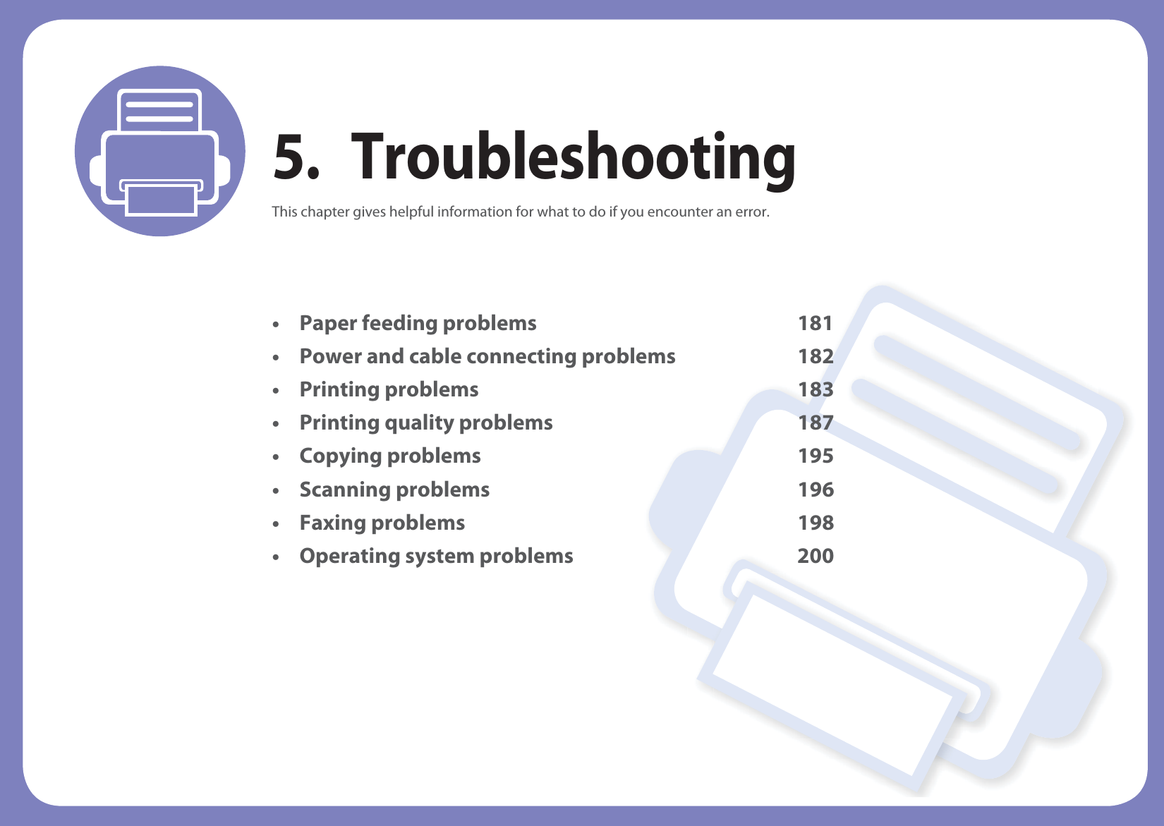 5. TroubleshootingThis chapter gives helpful information for what to do if you encounter an error.• Paper feeding problems 181• Power and cable connecting problems 182• Printing problems 183• Printing quality problems 187• Copying problems 195• Scanning problems 196• Faxing problems 198• Operating system problems 200