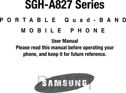 SGH-A827 SeriesPORTABLE Quad-BAND MOBILE PHONEUser ManualPlease read this manual before operating yourphone, and keep it for future reference.DRAFTDRAFTFTFAARDRD