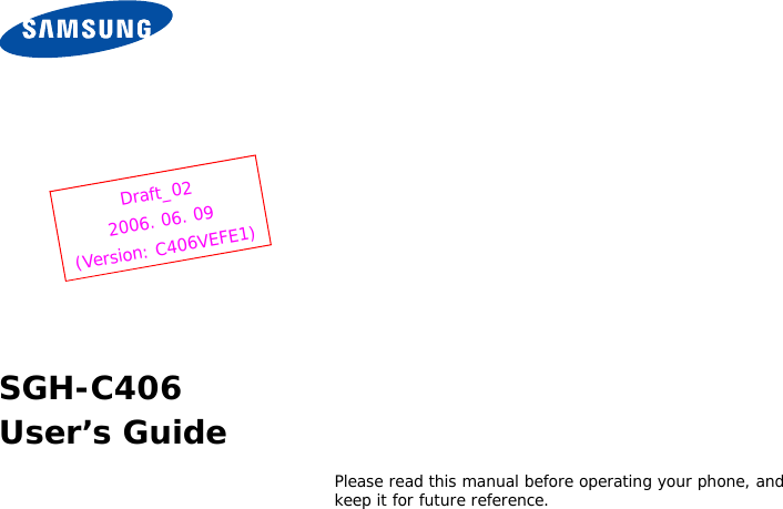 Please read this manual before operating your phone, and keep it for future reference.SGH-C406User’s GuideDraft_022006. 06. 09(Version: C406VEFE1)