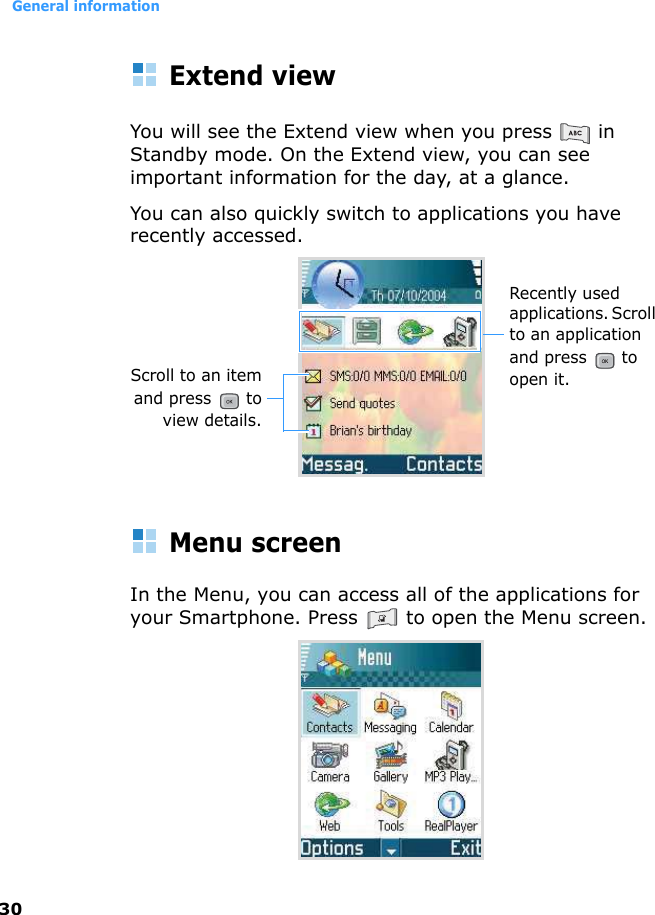 General information30Extend viewYou will see the Extend view when you press   in Standby mode. On the Extend view, you can see important information for the day, at a glance.You can also quickly switch to applications you have recently accessed.Menu screenIn the Menu, you can access all of the applications for your Smartphone. Press   to open the Menu screen.Recently used applications. Scroll to an application and press   to open it.Scroll to an itemand press   toview details.