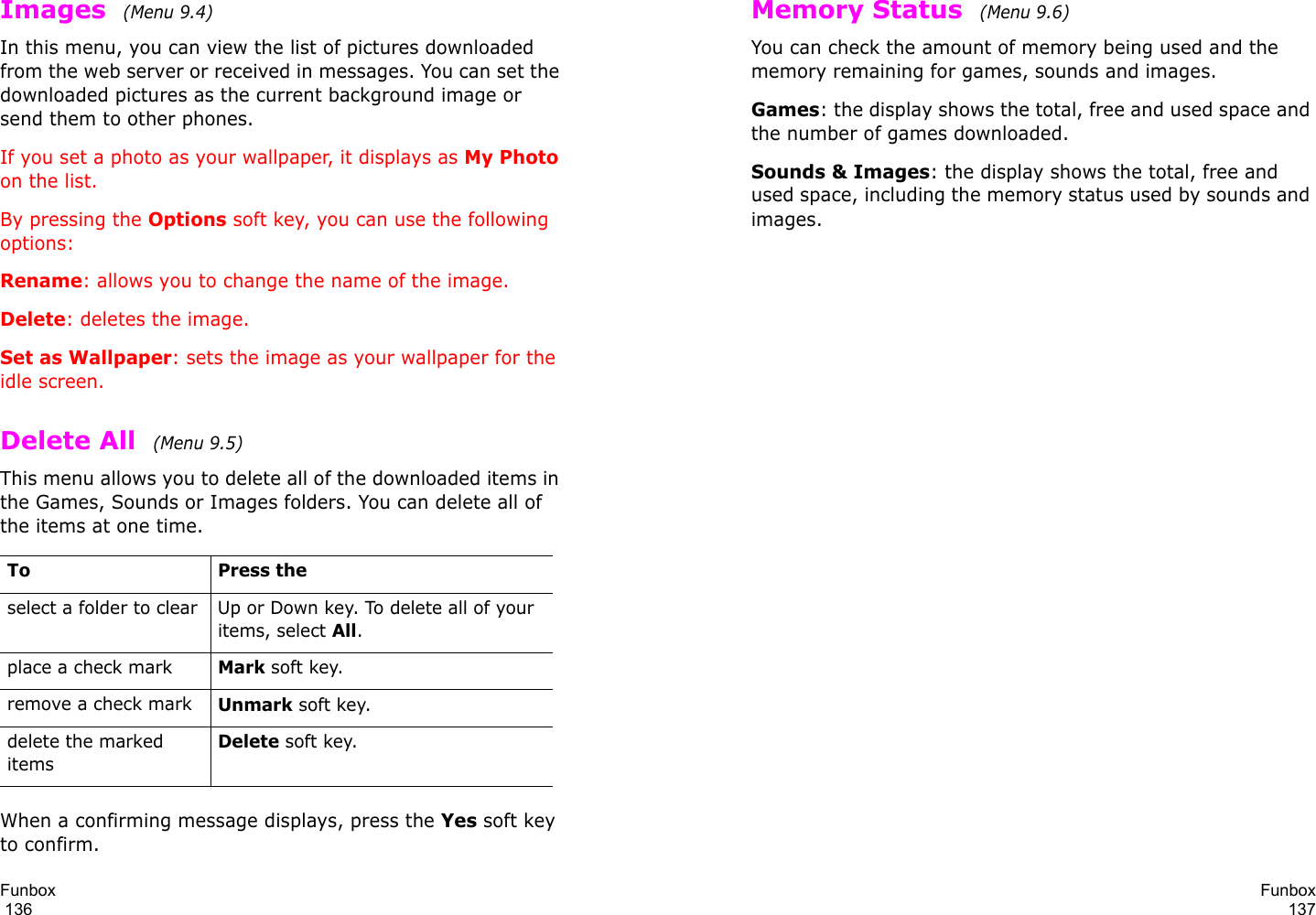 Funbox                                                                                       136Images  (Menu 9.4)In this menu, you can view the list of pictures downloaded from the web server or received in messages. You can set the downloaded pictures as the current background image or send them to other phones.If you set a photo as your wallpaper, it displays as My Photo on the list.By pressing the Options soft key, you can use the following options: Rename: allows you to change the name of the image.Delete: deletes the image.Set as Wallpaper: sets the image as your wallpaper for the idle screen.Delete All  (Menu 9.5)This menu allows you to delete all of the downloaded items in the Games, Sounds or Images folders. You can delete all of the items at one time.When a confirming message displays, press the Yes soft key to confirm.To Press theselect a folder to clear Up or Down key. To delete all of your items, select All.place a check markMark soft key.remove a check markUnmark soft key.delete the marked itemsDelete soft key.Funbox137Memory Status  (Menu 9.6)You can check the amount of memory being used and the memory remaining for games, sounds and images.Games: the display shows the total, free and used space and the number of games downloaded.Sounds &amp; Images: the display shows the total, free and used space, including the memory status used by sounds and images.