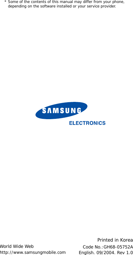 * Some of the contents of this manual may differ from your phone, depending on the software installed or your service provider.World Wide Webhttp://www.samsungmobile.comPrinted in KoreaCode No.:GH68-05752AEnglish. 09/2004. Rev 1.0