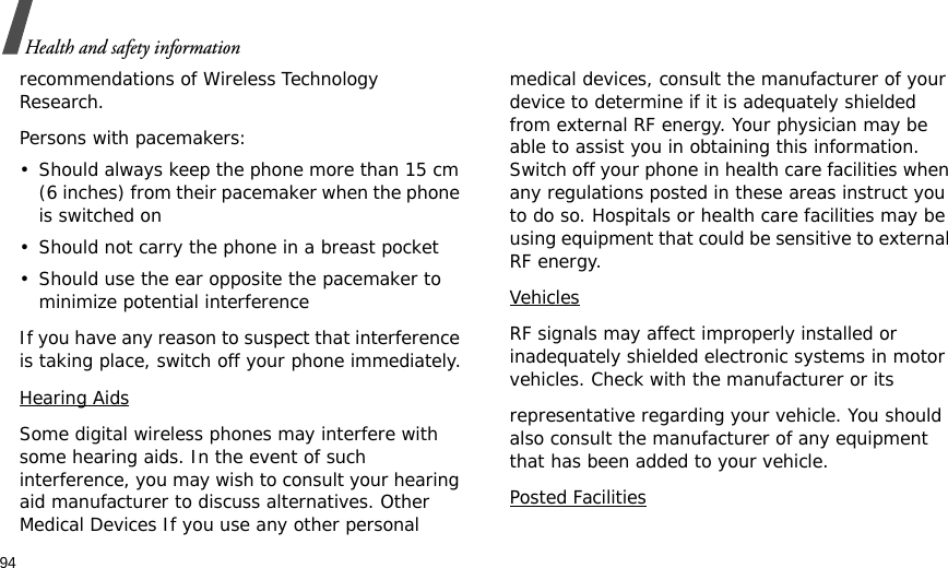 94Health and safety informationrecommendations of Wireless Technology Research.Persons with pacemakers:• Should always keep the phone more than 15 cm (6 inches) from their pacemaker when the phone is switched on• Should not carry the phone in a breast pocket• Should use the ear opposite the pacemaker to minimize potential interferenceIf you have any reason to suspect that interference is taking place, switch off your phone immediately.Hearing AidsSome digital wireless phones may interfere with some hearing aids. In the event of such interference, you may wish to consult your hearing aid manufacturer to discuss alternatives. Other Medical Devices If you use any other personal medical devices, consult the manufacturer of your device to determine if it is adequately shielded from external RF energy. Your physician may be able to assist you in obtaining this information. Switch off your phone in health care facilities when any regulations posted in these areas instruct you to do so. Hospitals or health care facilities may be using equipment that could be sensitive to external RF energy.VehiclesRF signals may affect improperly installed or inadequately shielded electronic systems in motor vehicles. Check with the manufacturer or itsrepresentative regarding your vehicle. You should also consult the manufacturer of any equipment that has been added to your vehicle.Posted Facilities