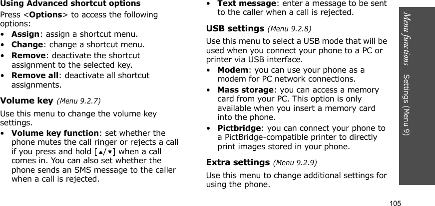 Menu functions    Settings (Menu 9)105Using Advanced shortcut optionsPress &lt;Options&gt; to access the following options:•Assign: assign a shortcut menu.•Change: change a shortcut menu.•Remove: deactivate the shortcut assignment to the selected key.•Remove all: deactivate all shortcut assignments.Volume key (Menu 9.2.7)Use this menu to change the volume key settings.•Volume key function: set whether the phone mutes the call ringer or rejects a call if you press and hold [ / ] when a call comes in. You can also set whether the phone sends an SMS message to the caller when a call is rejected.•Text message: enter a message to be sent to the caller when a call is rejected.USB settings (Menu 9.2.8)Use this menu to select a USB mode that will be used when you connect your phone to a PC or printer via USB interface.•Modem: you can use your phone as a modem for PC network connections.•Mass storage: you can access a memory card from your PC. This option is only available when you insert a memory card into the phone.•Pictbridge: you can connect your phone to a PictBridge-compatible printer to directly print images stored in your phone.Extra settings (Menu 9.2.9)Use this menu to change additional settings for using the phone.