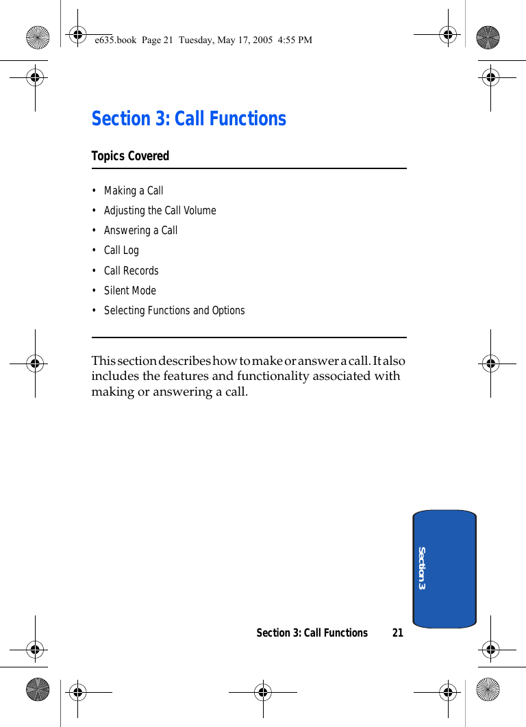 Section 3: Call Functions 21Section 3Section 3: Call FunctionsTopics Covered• Making a Call• Adjusting the Call Volume• Answering a Call•Call Log•Call Records• Silent Mode• Selecting Functions and OptionsThis section describes how to make or answer a call. It also includes the features and functionality associated with making or answering a call.e635.book  Page 21  Tuesday, May 17, 2005  4:55 PM