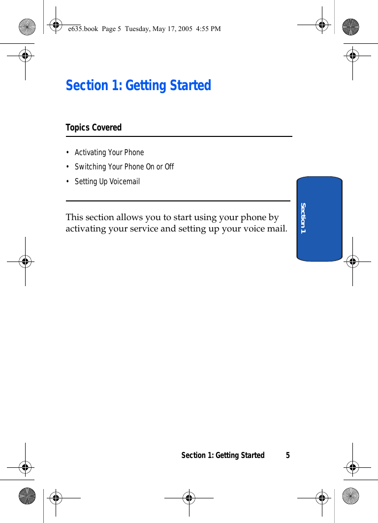 Section 1: Getting Started 5Section 1Section 1: Getting StartedTopics Covered• Activating Your Phone• Switching Your Phone On or Off• Setting Up VoicemailThis section allows you to start using your phone by activating your service and setting up your voice mail. e635.book  Page 5  Tuesday, May 17, 2005  4:55 PM