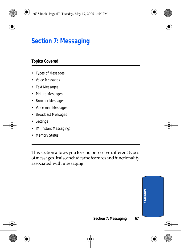 Section 7: Messaging 67Section 7Section 7: MessagingTopics Covered• Types of Messages• Voice Messages• Text Messages• Picture Messages• Browser Messages• Voice mail Messages• Broadcast Messages• Settings• IM (Instant Messaging)• Memory StatusThis section allows you to send or receive different types of messages. It also includes the features and functionality associated with messaging.e635.book  Page 67  Tuesday, May 17, 2005  4:55 PM