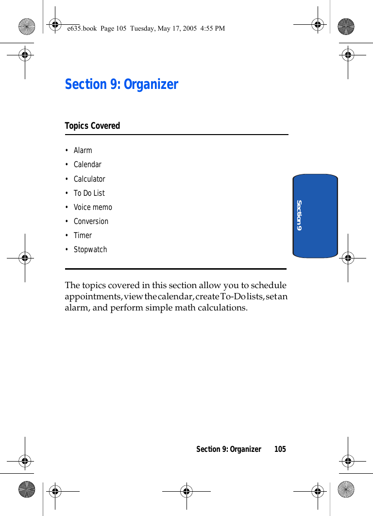 Section 9: Organizer 105Section 9Section 9: OrganizerTopics Covered•Alarm• Calendar•Calculator• To Do List•Voice memo•Conversion•Timer• StopwatchThe topics covered in this section allow you to schedule appointments, view the calendar, create To-Do lists, set an alarm, and perform simple math calculations.e635.book  Page 105  Tuesday, May 17, 2005  4:55 PM