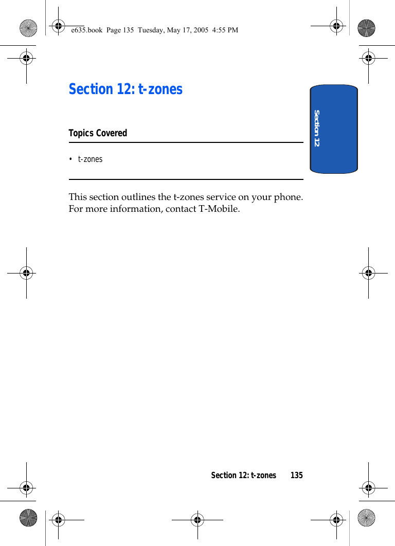 Section 12Section 12: t-zones 135Section 12: t-zonesTopics Covered•t-zonesThis section outlines the t-zones service on your phone. For more information, contact T-Mobile.e635.book  Page 135  Tuesday, May 17, 2005  4:55 PM