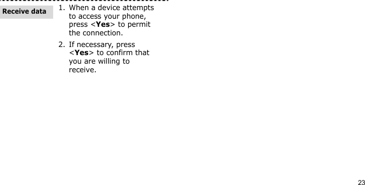 231. When a device attempts to access your phone, press &lt;Yes&gt; to permit the connection.2. If necessary, press &lt;Yes&gt; to confirm that you are willing to receive.Receive data
