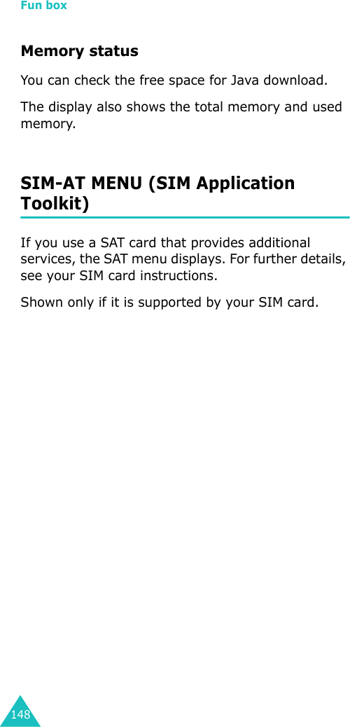 Fun box148Memory statusYou can check the free space for Java download.The display also shows the total memory and used memory. SIM-AT MENU (SIM Application Toolkit)If you use a SAT card that provides additional services, the SAT menu displays. For further details, see your SIM card instructions.Shown only if it is supported by your SIM card.