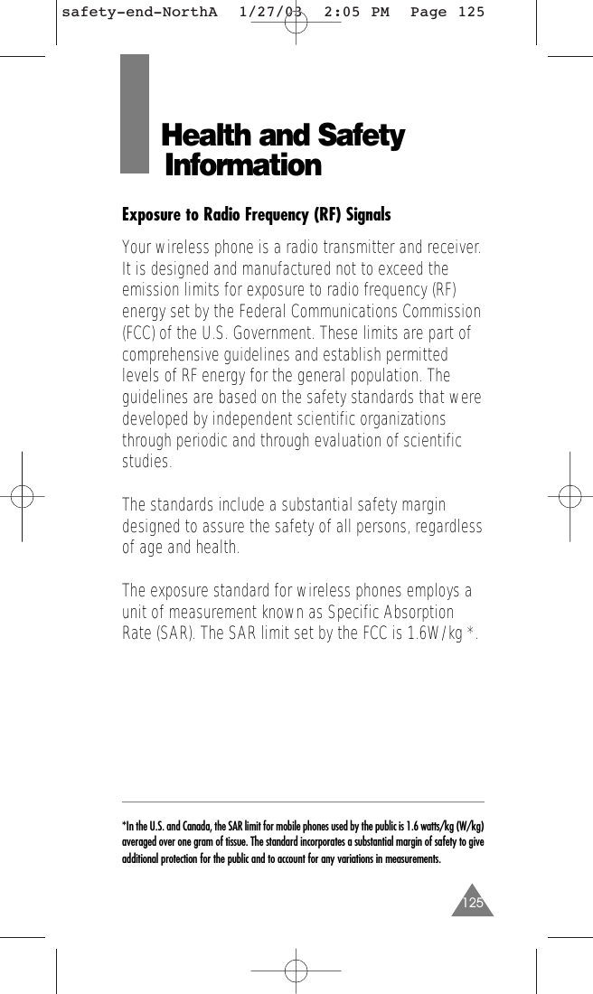 125Health and Safety InformationExposure to Radio Frequency (RF) SignalsYour wireless phone is a radio transmitter and receiver.It is designed and manufactured not to exceed theemission limits for exposure to radio frequency (RF)energy set by the Federal Communications Commission(FCC) of the U.S. Government. These limits are part ofcomprehensive guidelines and establish permittedlevels of RF energy for the general population. Theguidelines are based on the safety standards that weredeveloped by independent scientific organizationsthrough periodic and through evaluation of scientificstudies.The standards include a substantial safety margindesigned to assure the safety of all persons, regardlessof age and health.The exposure standard for wireless phones employs aunit of measurement known as Specific AbsorptionRate (SAR). The SAR limit set by the FCC is 1.6W/kg *.*In the U.S. and Canada, the SAR limit for mobile phones used by the public is 1.6 watts/kg (W/kg)averaged over one gram of tissue. The standard incorporates a substantial margin of safety to giveadditional protection for the public and to account for any variations in measurements.safety-end-NorthA  1/27/03  2:05 PM  Page 125