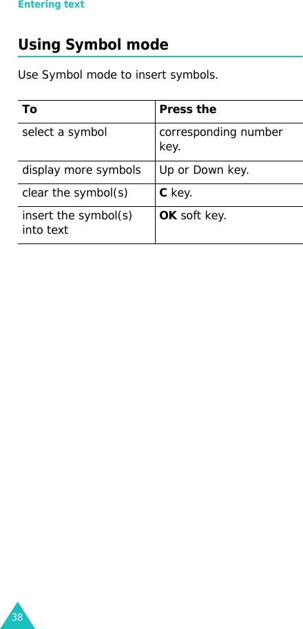 Entering text38Using Symbol modeUse Symbol mode to insert symbols.  To Press the select a symbol corresponding number key.display more symbols Up or Down key. clear the symbol(s)C key. insert the symbol(s) into textOK soft key.