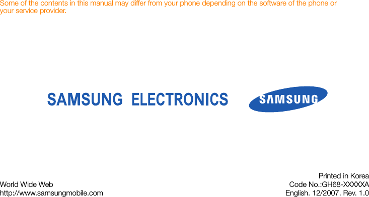 Some of the contents in this manual may differ from your phone depending on the software of the phone or your service provider.World Wide Webhttp://www.samsungmobile.comPrinted in KoreaCode No.:GH68-XXXXXAEnglish. 12/2007. Rev. 1.0