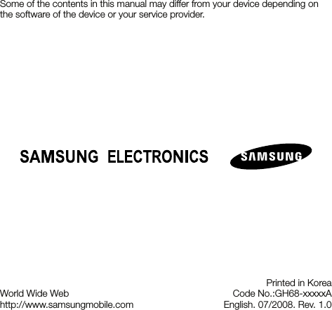 World Wide Webhttp://www.samsungmobile.comPrinted in KoreaCode No.:GH68-xxxxxAEnglish. 07/2008. Rev. 1.0Some of the contents in this manual may differ from your device depending on the software of the device or your service provider.