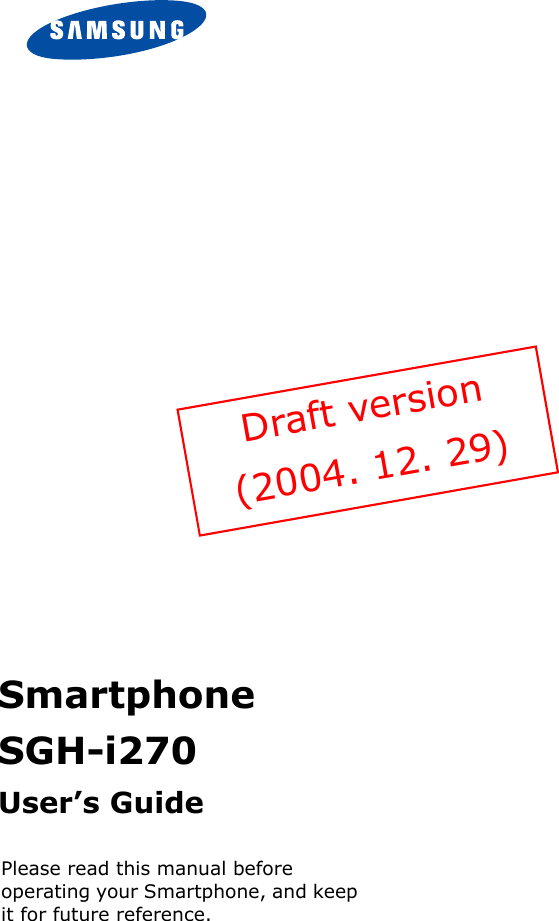 Please read this manual before operating your Smartphone, and keep it for future reference.SmartphoneSGH-i270User’s GuideDraft version(2004. 12. 29)