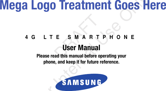 4G LTE SMARTPHONEUser ManualPlease read this manual before operating yourphone, and keep it for future reference. Mega Logo Treatment Goes Here   DRAFT For Internal Use Only