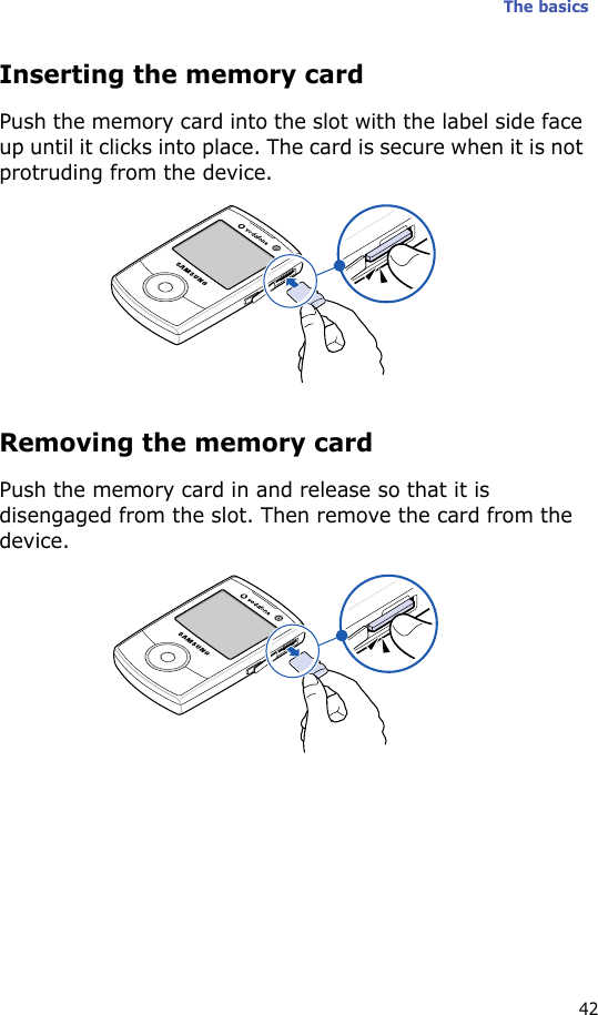 The basics42Inserting the memory cardPush the memory card into the slot with the label side face up until it clicks into place. The card is secure when it is not protruding from the device.Removing the memory cardPush the memory card in and release so that it is disengaged from the slot. Then remove the card from the device.