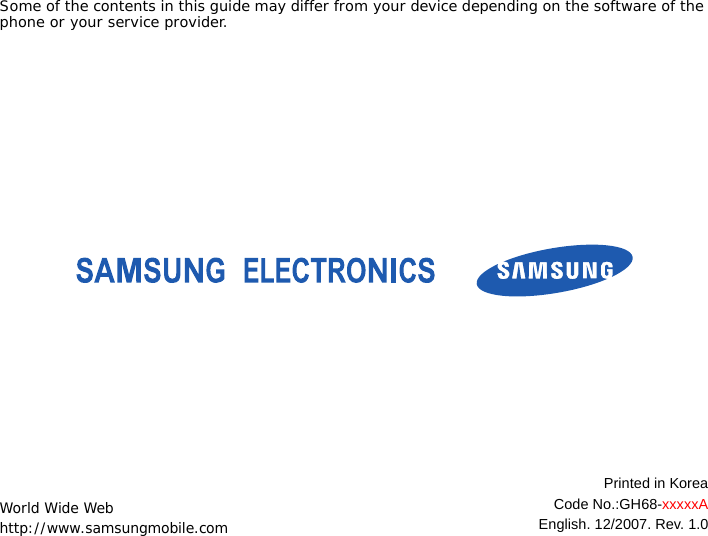 Some of the contents in this guide may differ from your device depending on the software of the phone or your service provider.World Wide Webhttp://www.samsungmobile.comPrinted in KoreaCode No.:GH68-xxxxxAEnglish. 12/2007. Rev. 1.0