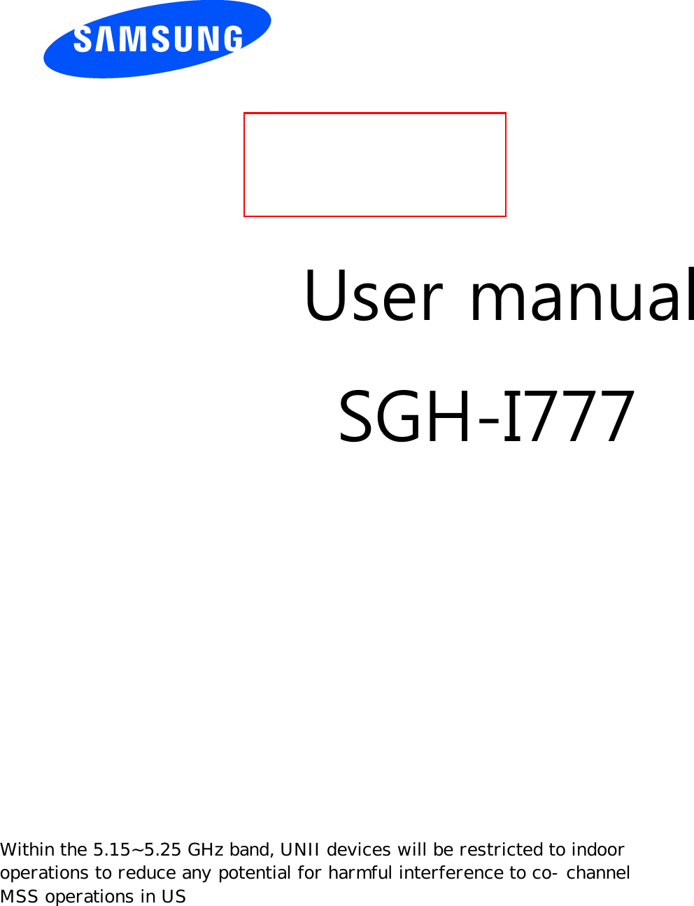          User manual SGH-I777                  Within the 5.15~5.25 GHz band, UNII devices will be restricted to indoor  operations to reduce any potential for harmful interference to co-channel   MSS operations in US 