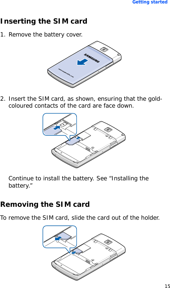 Getting started15Inserting the SIM card1. Remove the battery cover.2. Insert the SIM card, as shown, ensuring that the gold-coloured contacts of the card are face down.Continue to install the battery. See “Installing the battery.”Removing the SIM cardTo remove the SIM card, slide the card out of the holder.