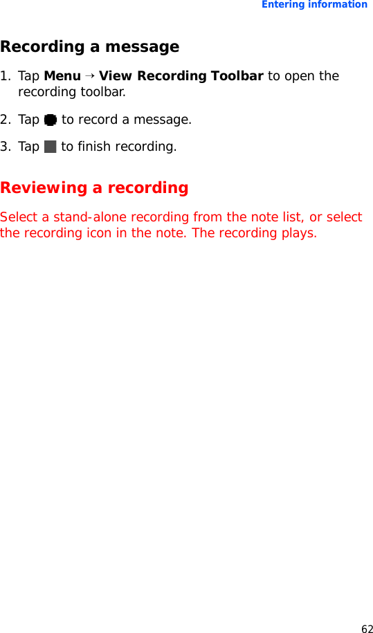 Entering information62Recording a message1. Tap Menu → View Recording Toolbar to open the recording toolbar.2. Tap   to record a message.3. Tap   to finish recording.Reviewing a recordingSelect a stand-alone recording from the note list, or select the recording icon in the note. The recording plays.
