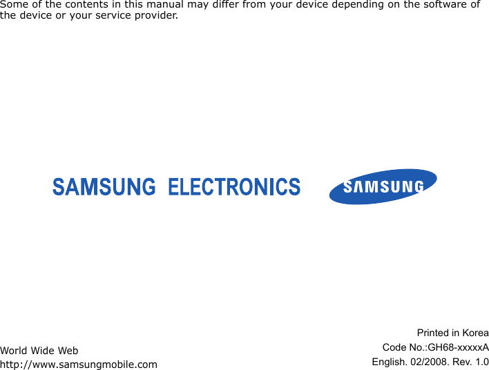 Some of the contents in this manual may differ from your device depending on the software of the device or your service provider.World Wide Webhttp://www.samsungmobile.comPrinted in KoreaCode No.:GH68-xxxxxAEnglish. 02/2008. Rev. 1.0