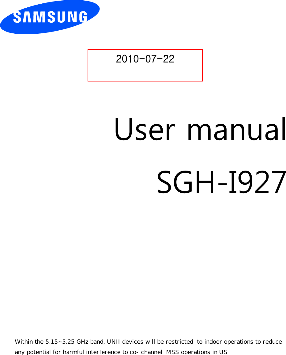          User manual SGH-I927                  2010-07-22  Within the 5.15~5.25 GHz band, UNII devices will be restricted  to indoor operations to reduce  any potential for harmful interference to co-channel  MSS operations in US 