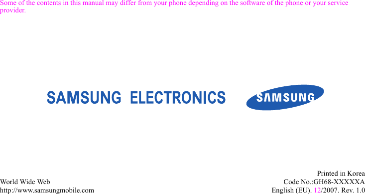 Some of the contents in this manual may differ from your phone depending on the software of the phone or your service provider.World Wide Webhttp://www.samsungmobile.comPrinted in KoreaCode No.:GH68-XXXXXAEnglish (EU). 12/2007. Rev. 1.0