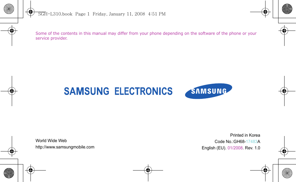 Some of the contents in this manual may differ from your phone depending on the software of the phone or your service provider.World Wide Webhttp://www.samsungmobile.comPrinted in KoreaCode No.:GH68-17483AEnglish (EU). 01/2008. Rev. 1.0SGH-L310.book  Page 1  Friday, January 11, 2008  4:51 PM