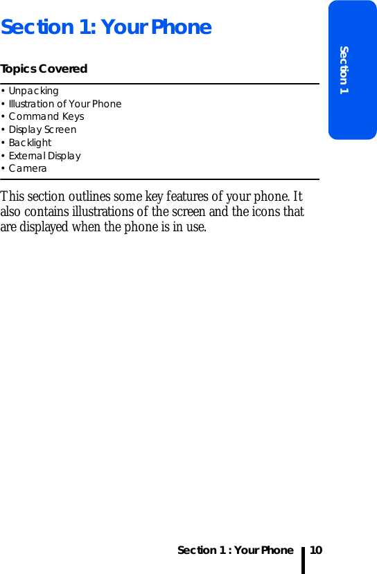 Section 1 : Your PhoneSection 110Section 1: Your PhoneTopics Covered• Unpacking• Illustration of Your Phone• Command Keys• Display Screen• Backlight• External Display• CameraThis section outlines some key features of your phone. It also contains illustrations of the screen and the icons that are displayed when the phone is in use.