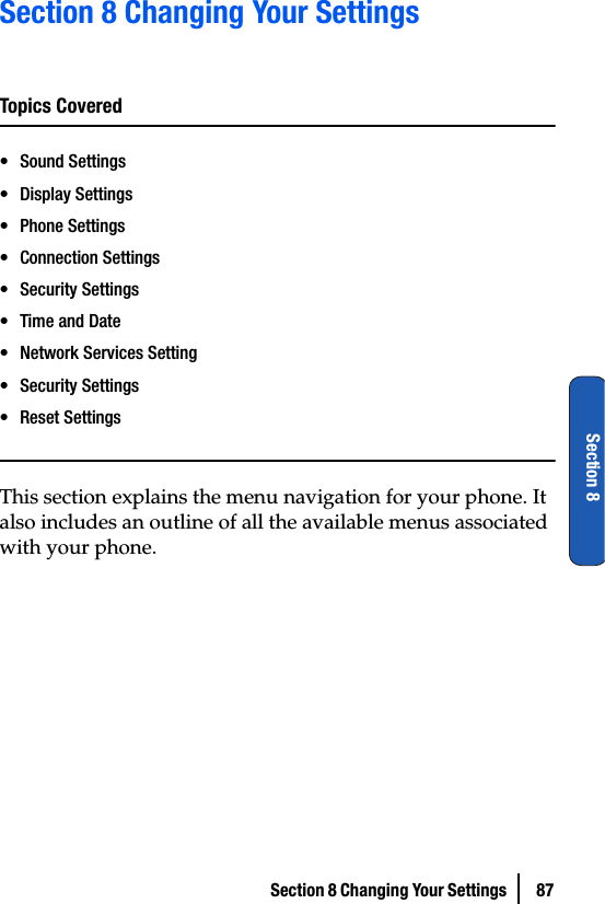 Section 8 Changing Your Settings  87Section 8Section 8 Changing Your SettingsTopics Covered• Sound Settings• Display Settings• Phone Settings• Connection Settings• Security Settings• Time and Date• Network Services Setting• Security Settings• Reset SettingsThis section explains the menu navigation for your phone. It also includes an outline of all the available menus associated with your phone.