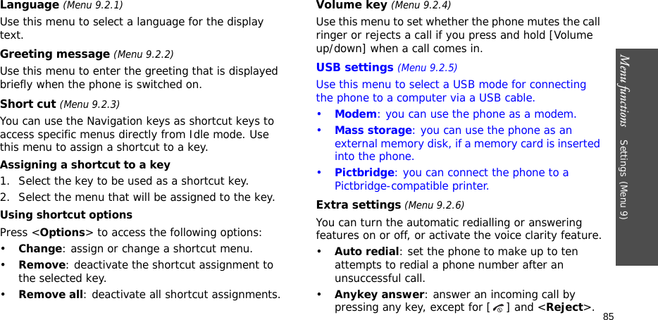 Menu functions    Settings(Menu 9)85Language (Menu 9.2.1)Use this menu to select a language for the display text.Greeting message (Menu 9.2.2)Use this menu to enter the greeting that is displayed briefly when the phone is switched on.Short cut (Menu 9.2.3)You can use the Navigation keys as shortcut keys to access specific menus directly from Idle mode. Use this menu to assign a shortcut to a key.Assigning a shortcut to a key1. Select the key to be used as a shortcut key.2. Select the menu that will be assigned to the key.Using shortcut optionsPress &lt;Options&gt; to access the following options:•Change: assign or change a shortcut menu.•Remove: deactivate the shortcut assignment to the selected key.•Remove all: deactivate all shortcut assignments.Volume key (Menu 9.2.4)Use this menu to set whether the phone mutes the call ringer or rejects a call if you press and hold [Volume up/down] when a call comes in.USB settings (Menu 9.2.5)Use this menu to select a USB mode for connecting the phone to a computer via a USB cable.•Modem: you can use the phone as a modem.•Mass storage: you can use the phone as an external memory disk, if a memory card is inserted into the phone.•Pictbridge: you can connect the phone to a Pictbridge-compatible printer.Extra settings (Menu 9.2.6)You can turn the automatic redialling or answering features on or off, or activate the voice clarity feature.•Auto redial: set the phone to make up to ten attempts to redial a phone number after an unsuccessful call.•Anykey answer: answer an incoming call by pressing any key, except for [ ] and &lt;Reject&gt;. 