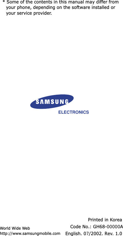 * Some of the contents in this manual may differ from your phone, depending on the software installed or your service provider.World Wide Webhttp://www.samsungmobile.comPrinted in KoreaCode No.: GH68-00000AEnglish. 07/2002. Rev. 1.0ELECTRONICS