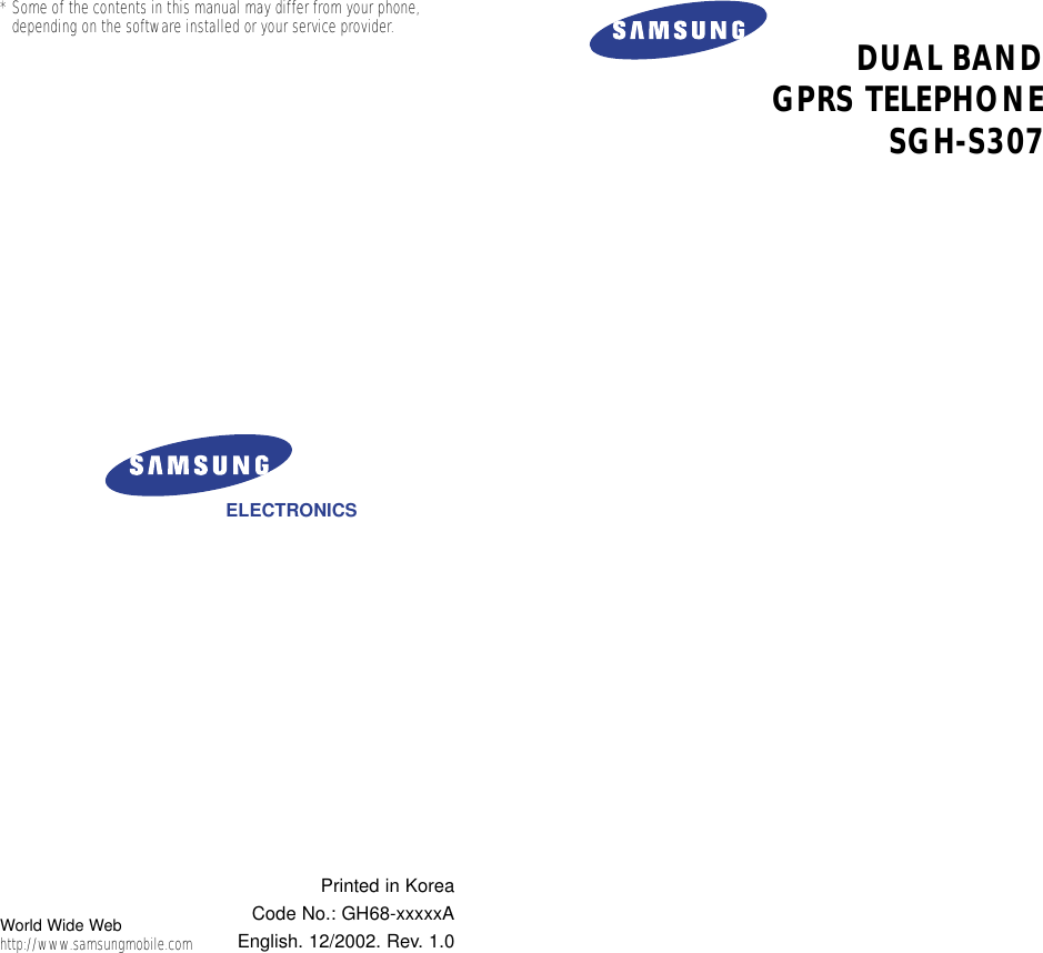 DUAL BANDGPRS TELEPHONESGH-S307ELECTRONICS* Some of the contents in this manual may differ from your phone,depending on the software installed or your service provider.Printed in KoreaCode No.: GH68-xxxxxAEnglish. 12/2002. Rev. 1.0World Wide Webhttp://www.samsungmobile.com