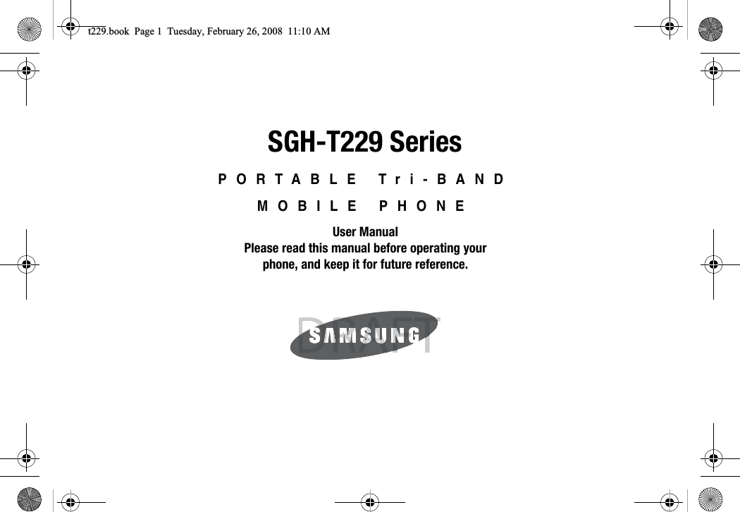 SGH-T229 SeriesPORTABLE Tri-BANDMOBILE PHONEUser ManualPlease read this manual before operating yourphone, and keep it for future reference.DRAFTDRAFTFTFAARDRDt229.book  Page 1  Tuesday, February 26, 2008  11:10 AM