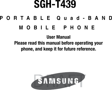 SGH-T439PORTABLE Quad-BAND MOBILE PHONEUser ManualPlease read this manual before operating yourphone, and keep it for future reference.DRAFTDRAFTFTFAARDRD