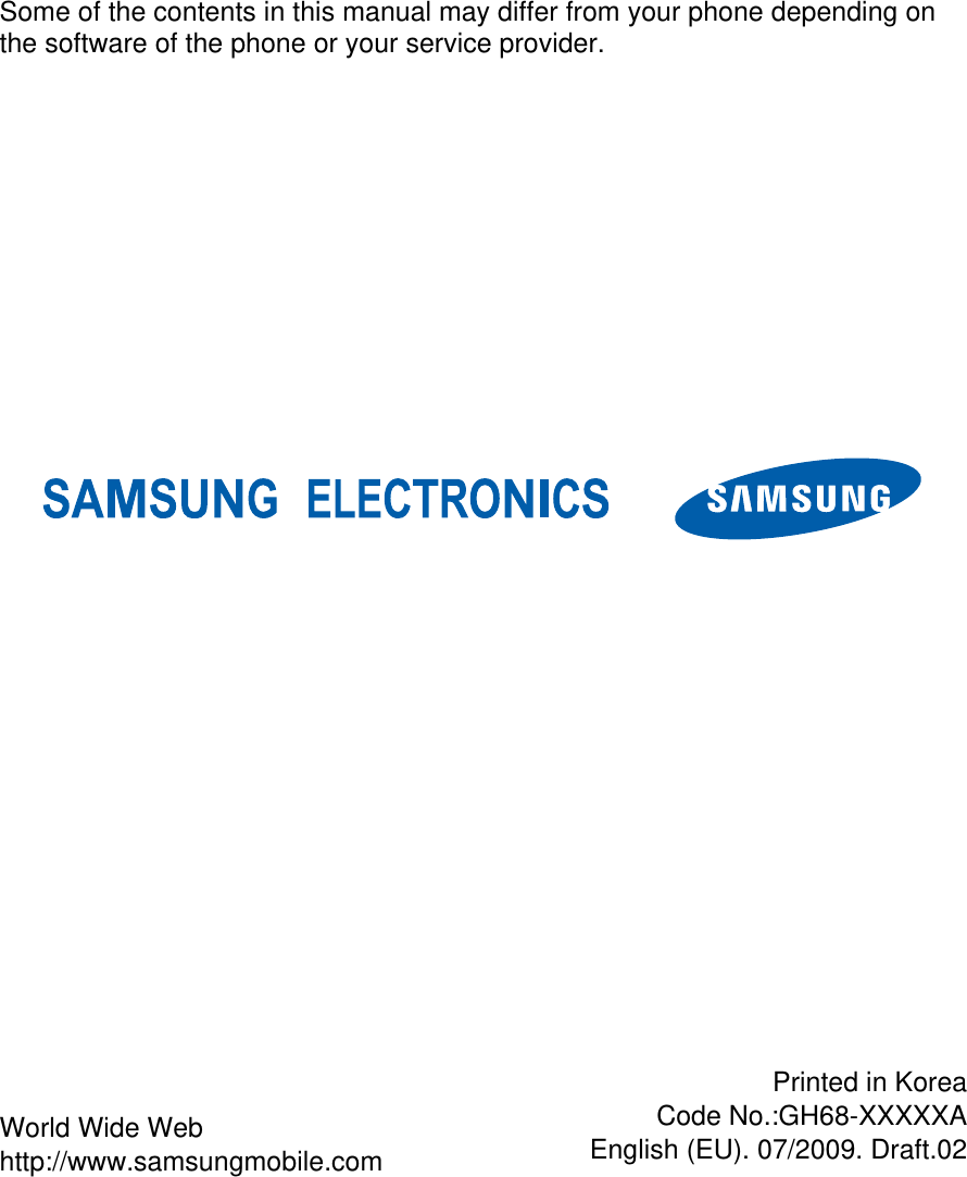    Some of the contents in this manual may differ from your phone depending on the software of the phone or your service provider.                  Printed in KoreaCode No.:GH68-XXXXXAEnglish (EU). 07/2009. Draft.02World Wide Web http://www.samsungmobile.com 