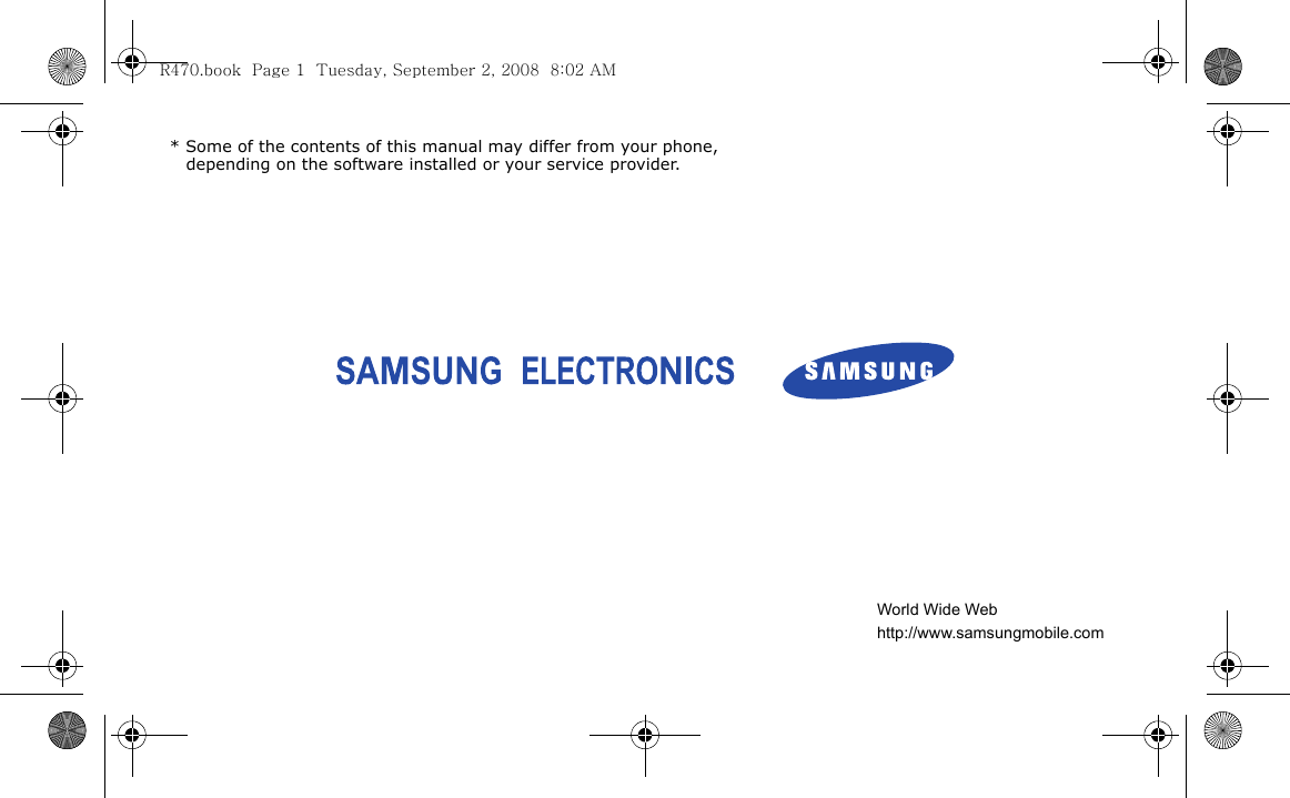 * Some of the contents of this manual may differ from your phone, depending on the software installed or your service provider.World Wide Webhttp://www.samsungmobile.comR470.book  Page 1  Tuesday, September 2, 2008  8:02 AM