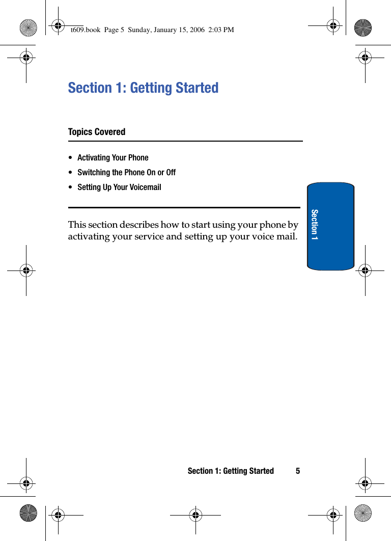 Section 1: Getting Started 5Section 1Section 1: Getting StartedTopics Covered• Activating Your Phone• Switching the Phone On or Off• Setting Up Your VoicemailThis section describes how to start using your phone by activating your service and setting up your voice mail. t609.book  Page 5  Sunday, January 15, 2006  2:03 PM