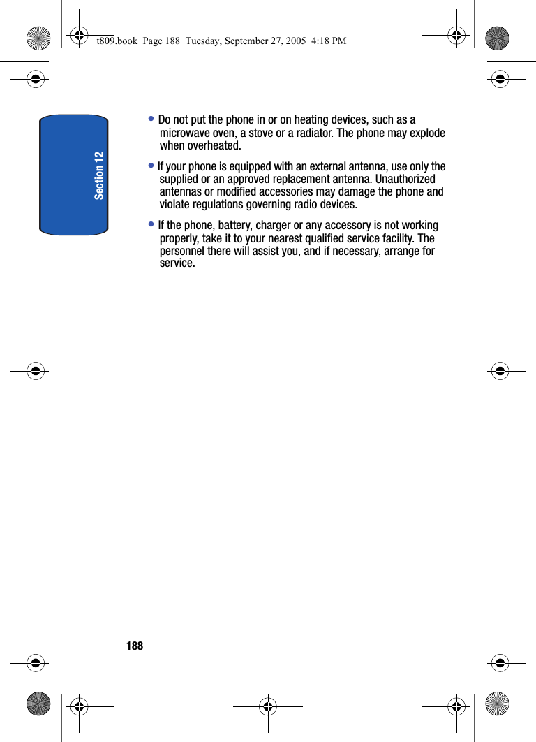 Section 12188• Do not put the phone in or on heating devices, such as a microwave oven, a stove or a radiator. The phone may explode when overheated.• If your phone is equipped with an external antenna, use only the supplied or an approved replacement antenna. Unauthorized antennas or modified accessories may damage the phone and violate regulations governing radio devices.• If the phone, battery, charger or any accessory is not working properly, take it to your nearest qualified service facility. The personnel there will assist you, and if necessary, arrange for service.t809.book Page 188 Tuesday, September 27, 2005 4:18 PM